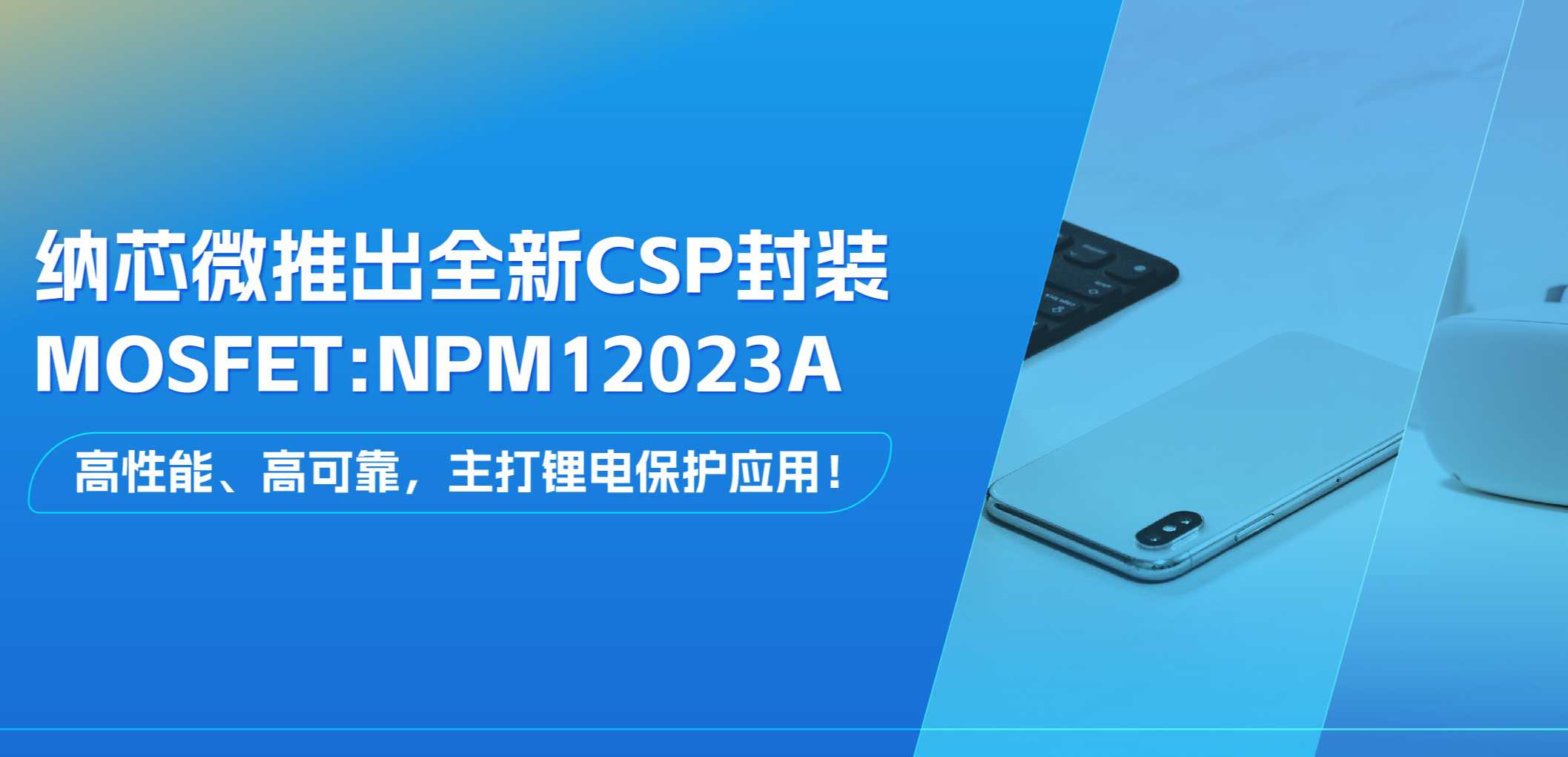 高性能、高可靠，主打锂电保护应用！long8唯一官网推出全新CSP封装MOSFET: NPM12023A